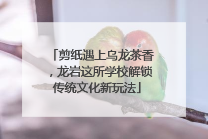 剪纸遇上乌龙茶香，龙岩这所学校解锁传统文化新玩法