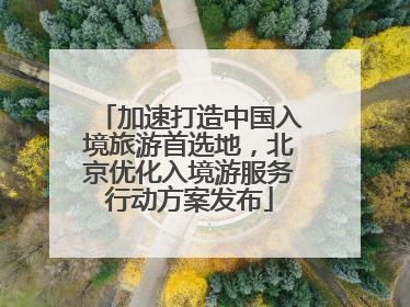 加速打造中国入境旅游首选地，北京优化入境游服务行动方案发布