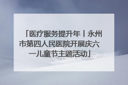 医疗服务提升年丨永州市第四人民医院开展庆六一儿童节主题活动