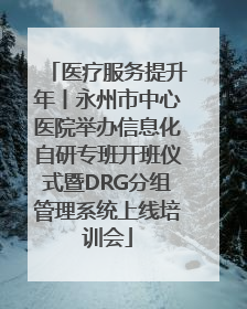 医疗服务提升年丨永州市中心医院举办信息化自研专班开班仪式暨DRG分组管理系统上线培训会