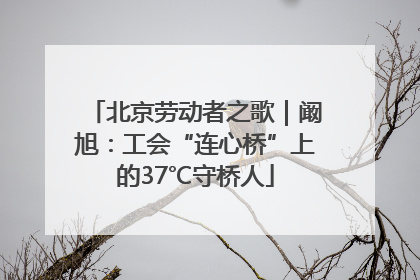 北京劳动者之歌｜阚旭：工会“连心桥”上的37℃守桥人