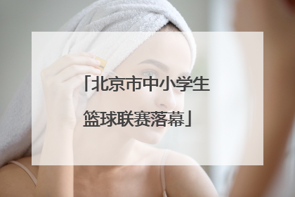 北京市中小学生篮球联赛落幕