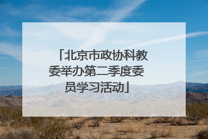 北京市政协科教委举办第二季度委员学习活动