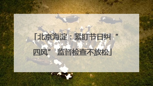 北京海淀：紧盯节日纠“四风” 监督检查不放松