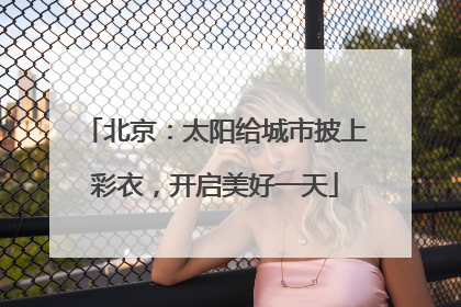 北京：太阳给城市披上彩衣，开启美好一天