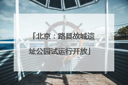 北京：路县故城遗址公园试运行开放