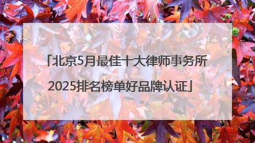 北京5月最佳十大律师事务所2025排名榜单好品牌认证