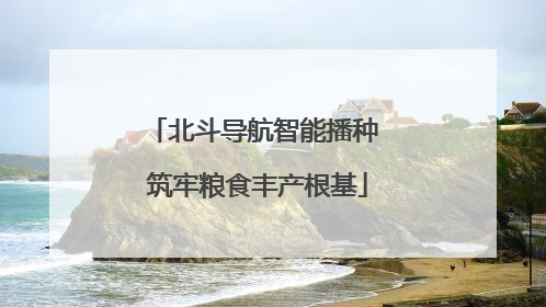 北斗导航智能播种 筑牢粮食丰产根基