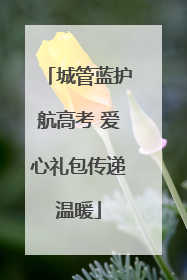 城管蓝护航高考 爱心礼包传递温暖