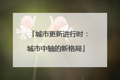 城市更新进行时：城市中轴的新格局