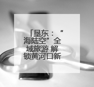 垦东：“海陆空”全域旅游 解锁黄河口新体验