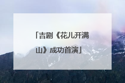 吉剧《花儿开满山》成功首演