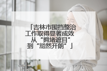 吉林市围挡整治工作取得显著成效 从“拥堵遮目”到“豁然开朗”