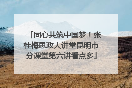 同心共筑中国梦！张桂梅思政大讲堂昆明市分课堂第六讲看点多