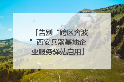 告别“跨区奔波”西安兵器基地企业服务驿站启用