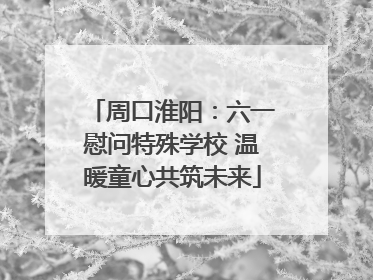 周口淮阳：六一慰问特殊学校 温暖童心共筑未来