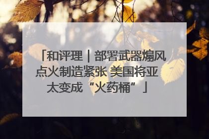 和评理｜部署武器煽风点火制造紧张 美国将亚太变成“火药桶”