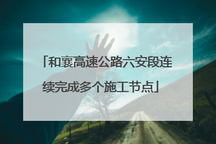 和襄高速公路六安段连续完成多个施工节点