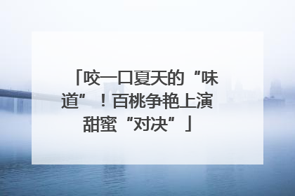 咬一口夏天的“味道”！百桃争艳上演甜蜜“对决”