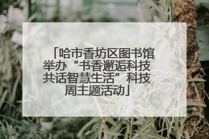 哈市香坊区图书馆举办“书香邂逅科技共话智慧生活”科技周主题活动