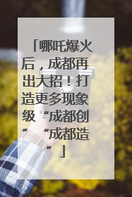 哪吒爆火后，成都再出大招！打造更多现象级“成都创”“成都造”