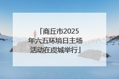 商丘市2025年六五环境日主场活动在虞城举行