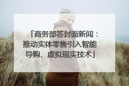 商务部答封面新闻：推动实体零售引入智能导购、虚拟现实技术