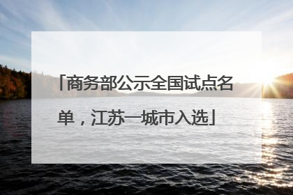 商务部公示全国试点名单，江苏一城市入选