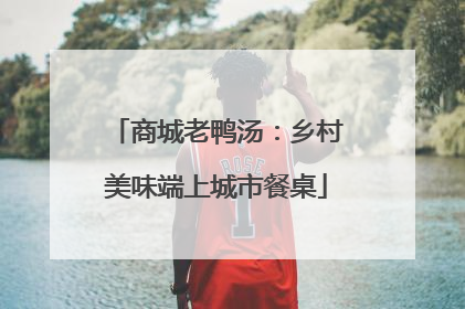 商城老鸭汤：乡村美味端上城市餐桌