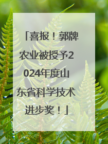 喜报！郭牌农业被授予2024年度山东省科学技术进步奖！