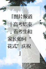 图片报道｜高考结束，看考生和家长如何“花式”庆祝