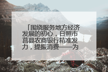 围绕服务地方经济发展的初心，日照市莒县农商银行精准发力，提振消费——为文旅注入金融动能
