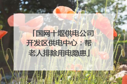 国网十堰供电公司开发区供电中心：帮老人排除用电隐患