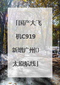 国产大飞机C919新增广州⇌太原航线