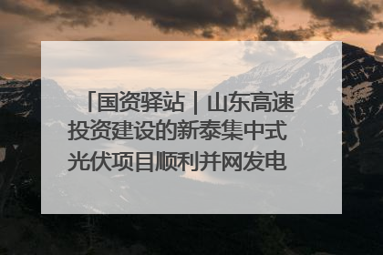 国资驿站｜山东高速投资建设的新泰集中式光伏项目顺利并网发电；国产电力机器人首次在智利电网应用