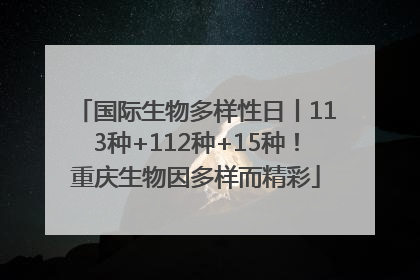 国际生物多样性日丨113种+112种+15种！重庆生物因多样而精彩