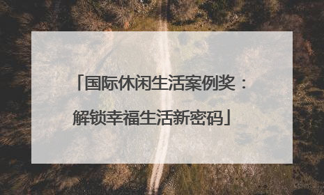 国际休闲生活案例奖：解锁幸福生活新密码
