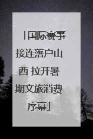 国际赛事接连落户山西 拉开暑期文旅消费序幕