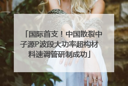 国际首支！中国散裂中子源P波段大功率超构材料速调管研制成功