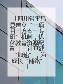 四川省平昌县建立“一项目一方案一专班”机制，优化教育资源配置——让基建“加速”，为成长“铺路”