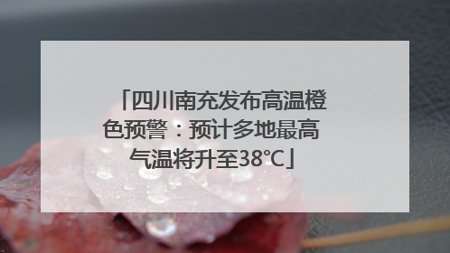 四川南充发布高温橙色预警：预计多地最高气温将升至38℃