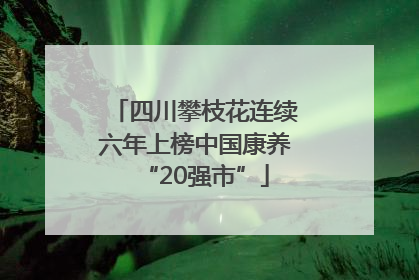 四川攀枝花连续六年上榜中国康养“20强市”