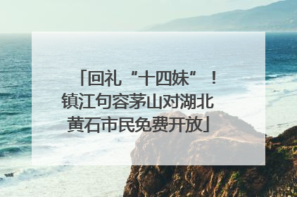 回礼“十四妹”！镇江句容茅山对湖北黄石市民免费开放