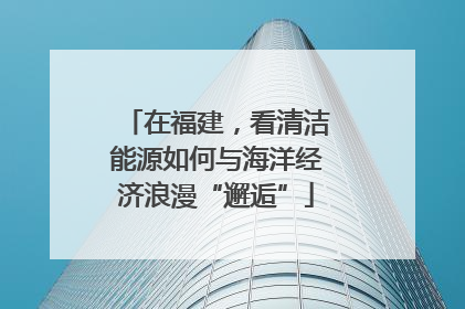 在福建，看清洁能源如何与海洋经济浪漫“邂逅”