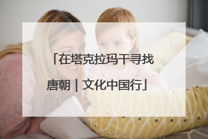 在塔克拉玛干寻找唐朝｜文化中国行
