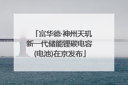 富华德·神州天玑新一代储能锂碳电容(电池)在京发布