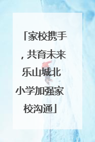家校携手，共育未来 乐山城北小学加强家校沟通