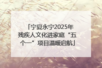 宁夏永宁2025年残疾人文化进家庭“五个一”项目温暖启航