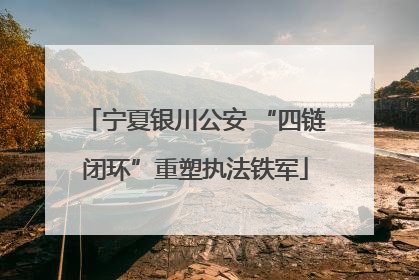 宁夏银川公安 “四链闭环”重塑执法铁军