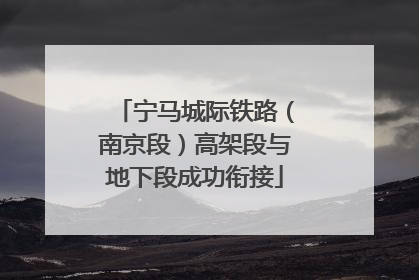 宁马城际铁路（南京段）高架段与地下段成功衔接